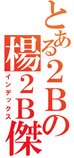 とある２Ｂの楊２Ｂ傑（インデックス）