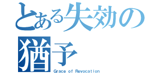 とある失効の猶予（Ｇｒａｃｅ ｏｆ Ｒｅｖｏｃａｔｉｏｎ）