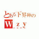 とある下界种のＷｚｙ（大权限狗）