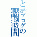 とあるブログの特別時間（特別タイム）