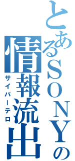 とあるＳＯＮＹの情報流出（サイバーテロ）