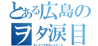 とある広島のヲタ涙目（はいふりを放送しなかった）