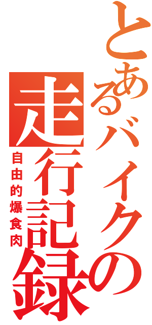 とあるバイクの走行記録（自由的爆食肉）