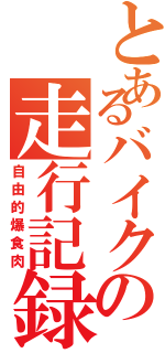 とあるバイクの走行記録（自由的爆食肉）