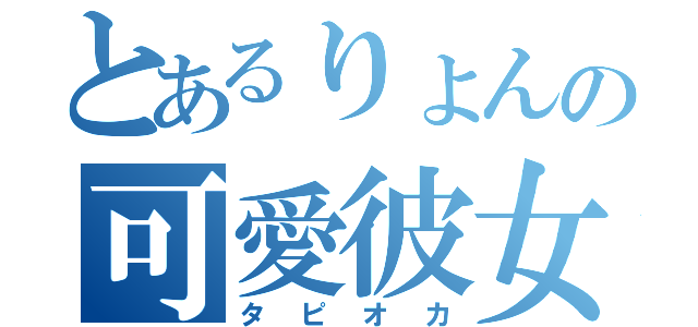 とあるりょんの可愛彼女（タピオカ）