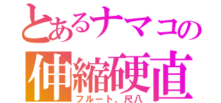 とあるナマコの伸縮硬直（フルート、尺八）