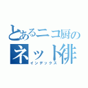 とあるニコ厨のネット徘徊（インデックス）