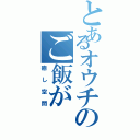 とあるオウチのご飯が（癒し空間）