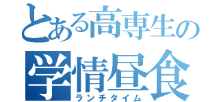 とある高専生の学情昼食（ランチタイム）