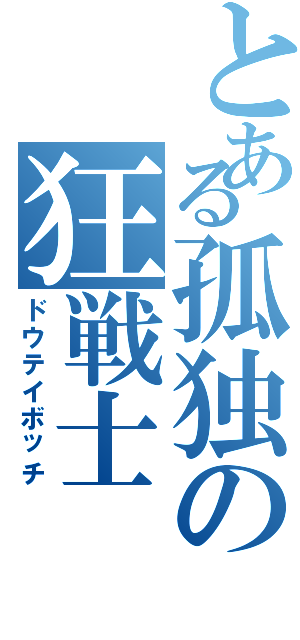 とある孤独の狂戦士（ドウテイボッチ）