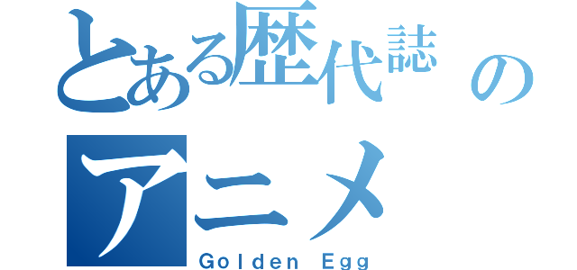 とある歴代誌 のアニメ（Ｇｏｌｄｅｎ Ｅｇｇ）