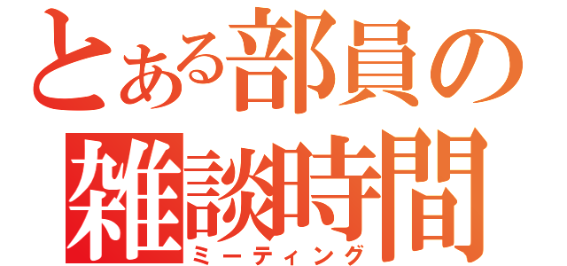 とある部員の雑談時間（ミーティング）