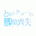 とあるクローンの記憶喪失（人形化）