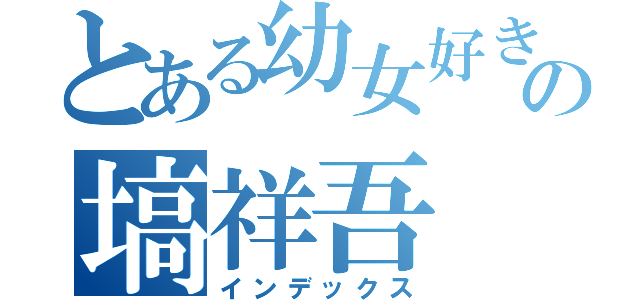 とある幼女好きの塙祥吾（インデックス）