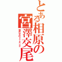 とある相原の宮澤交尾（現代文のドッキング）