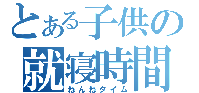 とある子供の就寝時間（ねんねタイム）