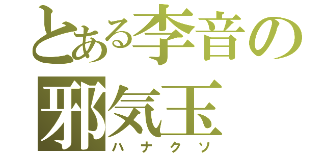 とある李音の邪気玉（ハナクソ）