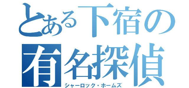 とある下宿の有名探偵（シャーロック・ホームズ）