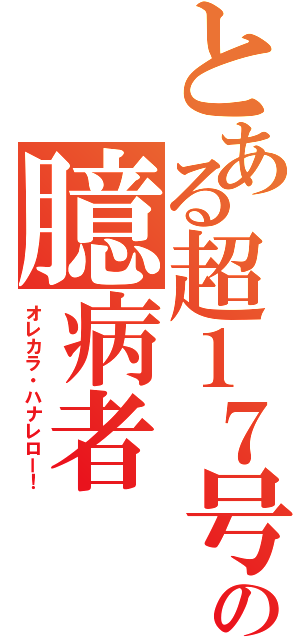 とある超１７号の臆病者（オレカラ・ハナレロー！）