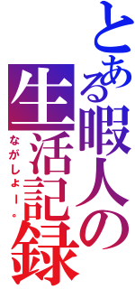 とある暇人の生活記録（ながしょー。）