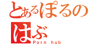 とあるぽるのはぶ（Ｐｏｒｎ ｈｕｂ）