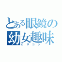 とある眼鏡の幼女趣味（ロリコン）