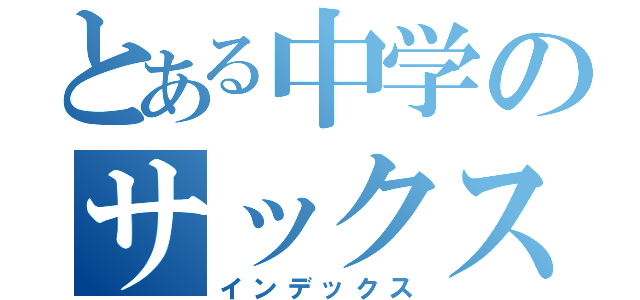 とある中学のサックス奏者（インデックス）