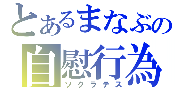 とあるまなぶの自慰行為（ソクラテス）