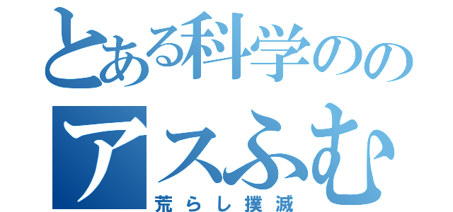 とある科学ののアスふむ団（荒らし撲滅）