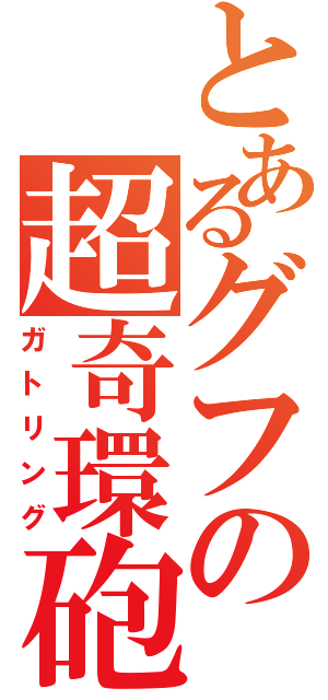 とあるグフの超奇環砲（ガトリング）