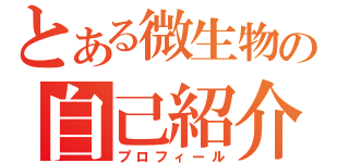 とある微生物の自己紹介（プロフィール）