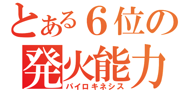 とある６位の発火能力（パイロキネシス）