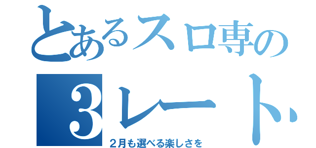 とあるスロ専の３レートＳＬＯＴ（２月も選べる楽しさを）