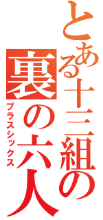 とある十三組の裏の六人（プラスシックス）