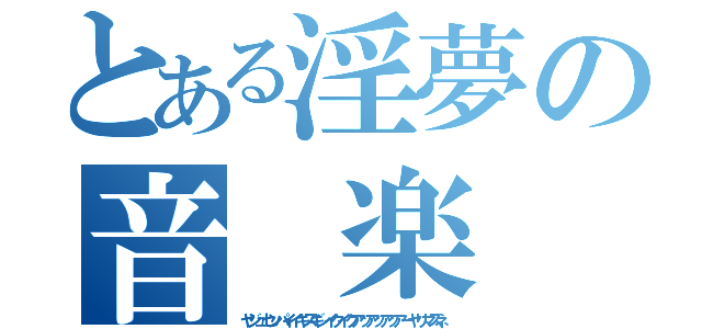 とある淫夢の音　楽（ヤジュセンパイイキスギンイクイクアッアッアッアーヤリマスネ）