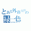 とある外務大臣の緑一色（エメラルドグリーン）