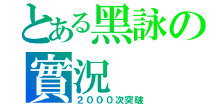 とある黑詠の實況（２０００次突破）