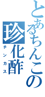 とあるちんこの珍化酢（チンカス）