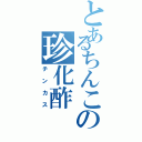 とあるちんこの珍化酢（チンカス）