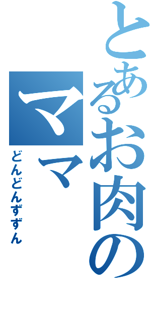 とあるお肉のママ（どんどんずずん）