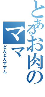 とあるお肉のママ（どんどんずずん）