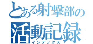 とある射撃部の活動記録（インデックス）