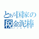 とある国家の税金泥棒（ノノムラ）