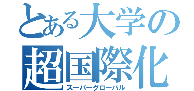 とある大学の超国際化（スーパーグローバル）