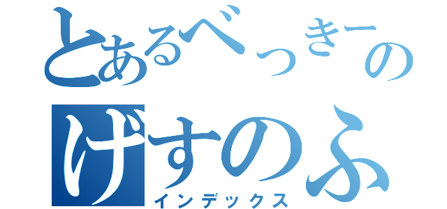 とあるべっきーのげすのふりん（インデックス）