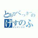 とあるべっきーのげすのふりん（インデックス）