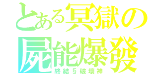 とある冥獄の屍能爆發（終結§破壞神）