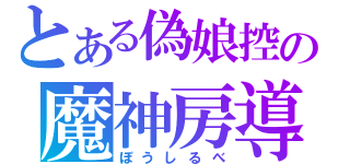 とある偽娘控の魔神房導（ぼうしるべ）