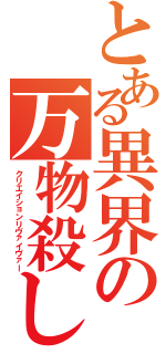 とある異界の万物殺し（クリエイションリヴァイヴァー）