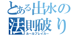 とある出水の法則破り（ルールブレイカー）